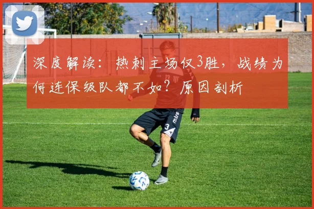 深度解读：热刺主场仅3胜，战绩为何连保级队都不如？原因剖析