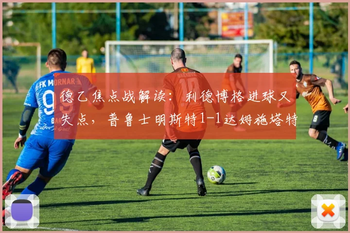 德乙焦点战解读：利德博格进球又失点，普鲁士明斯特1-1达姆施塔特半场分析