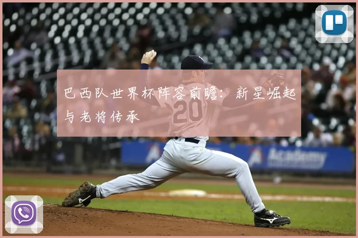 巴西队世界杯阵容前瞻：新星崛起与老将传承