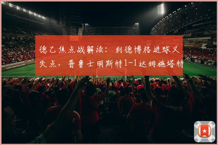 德乙焦点战解读：利德博格进球又失点，普鲁士明斯特1-1达姆施塔特半场分析